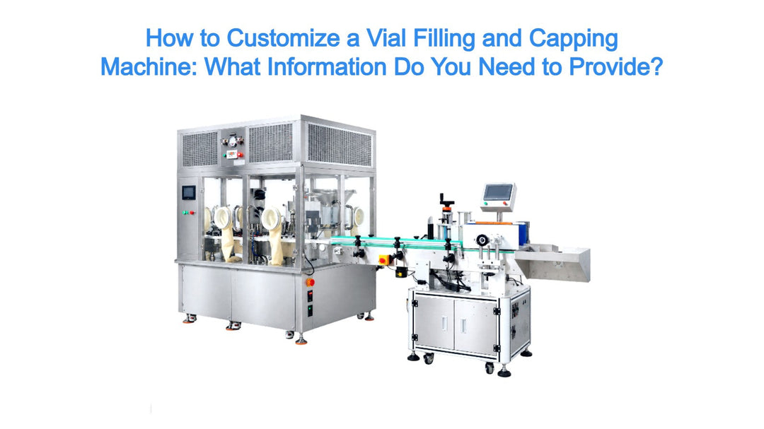 How to Customize a Vial Filling and Capping Machine: What Information Do You Need to Provide?